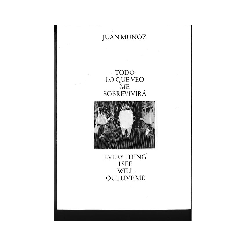 Juan Muñoz. Everything I See Will...